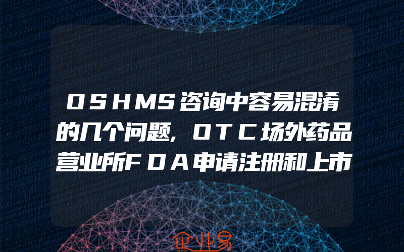 OSHMS咨询中容易混淆的几个问题,OTC场外药品营业所FDA申请注册和上市标签要求