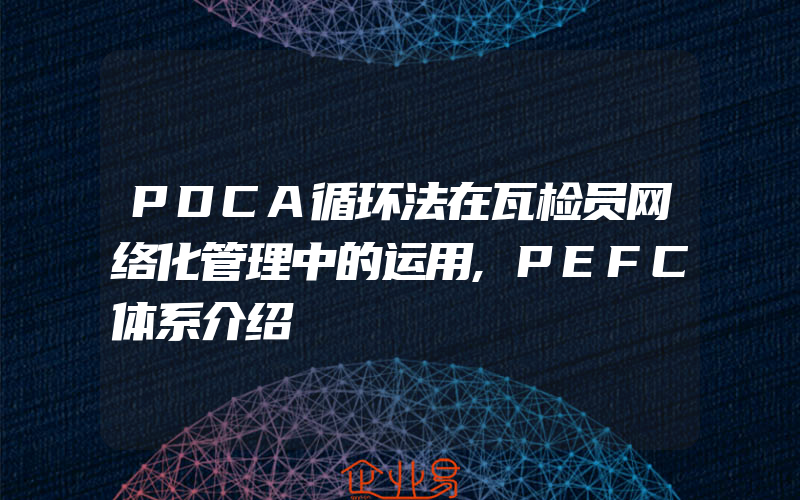 PDCA循环法在瓦检员网络化管理中的运用,PEFC体系介绍