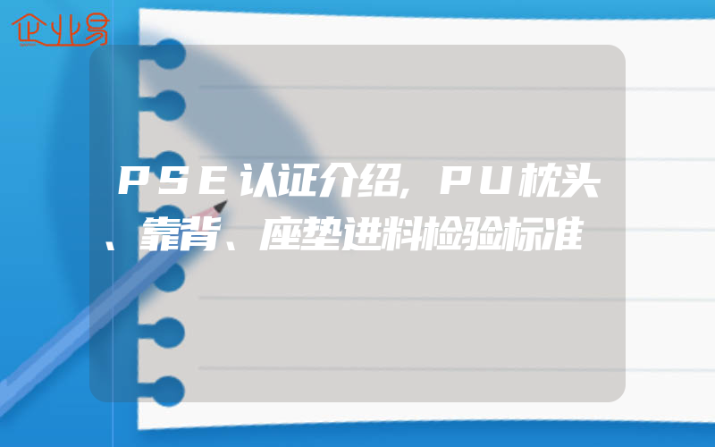 PSE认证介绍,PU枕头、靠背、座垫进料检验标准