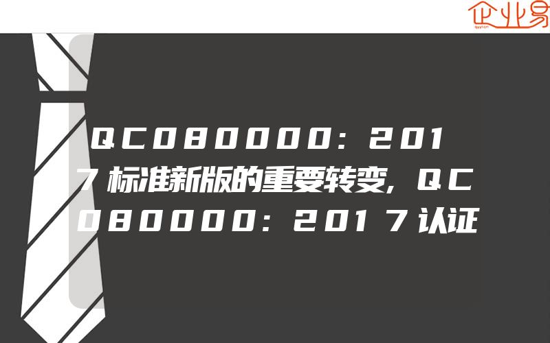 QC080000:2017标准新版的重要转变,QC080000:2017认证的重点