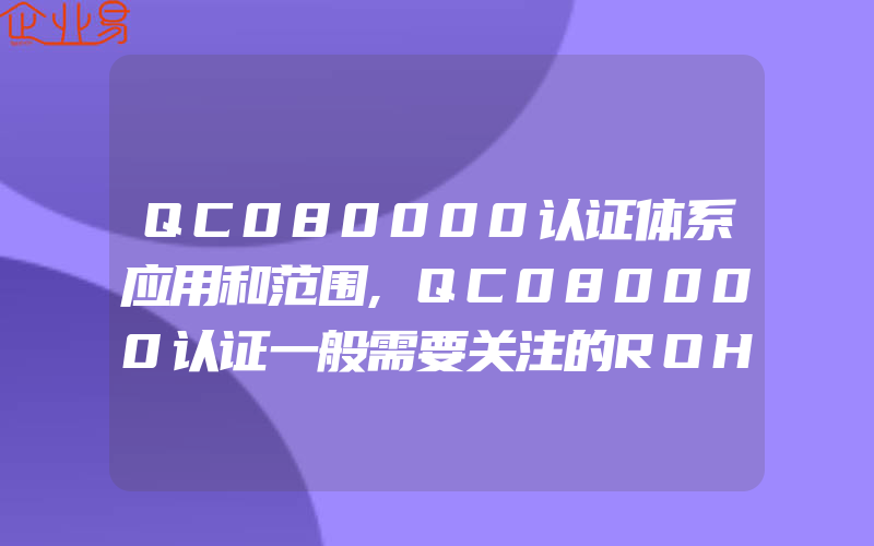 QC080000认证体系应用和范围,QC080000认证一般需要关注的ROHS指令更新一览表