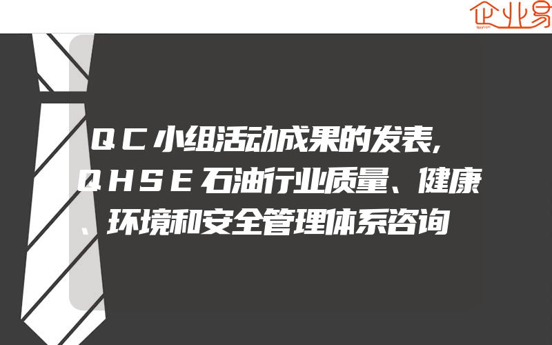 QC小组活动成果的发表,QHSE石油行业质量、健康、环境和安全管理体系咨询