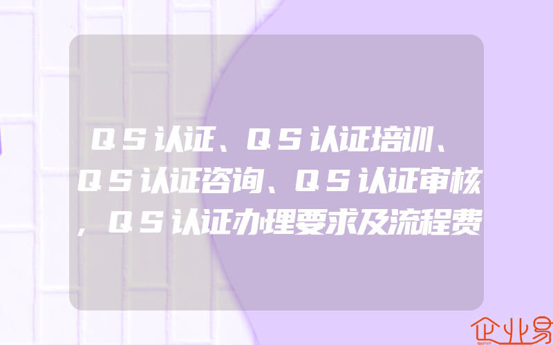 QS认证、QS认证培训、QS认证咨询、QS认证审核,QS认证办理要求及流程费用