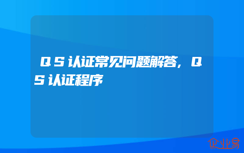 QS认证常见问题解答,QS认证程序