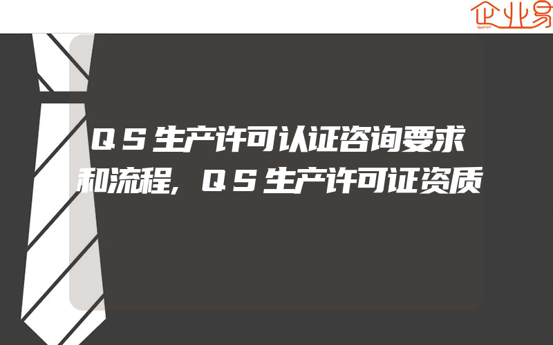 QS生产许可认证咨询要求和流程,QS生产许可证资质