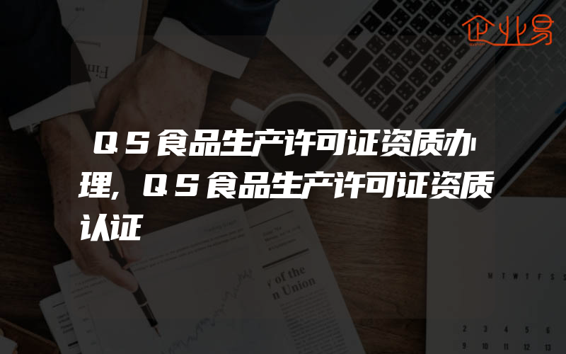 QS食品生产许可证资质办理,QS食品生产许可证资质认证