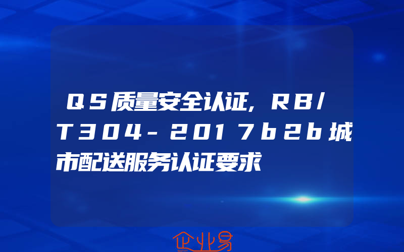 QS质量安全认证,RB/T304-2017b2b城市配送服务认证要求