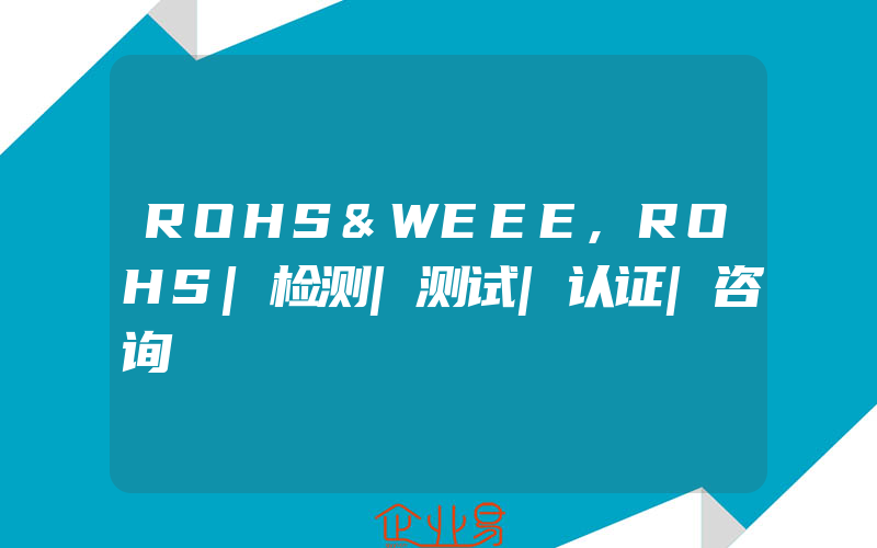 ROHS&WEEE,ROHS|检测|测试|认证|咨询