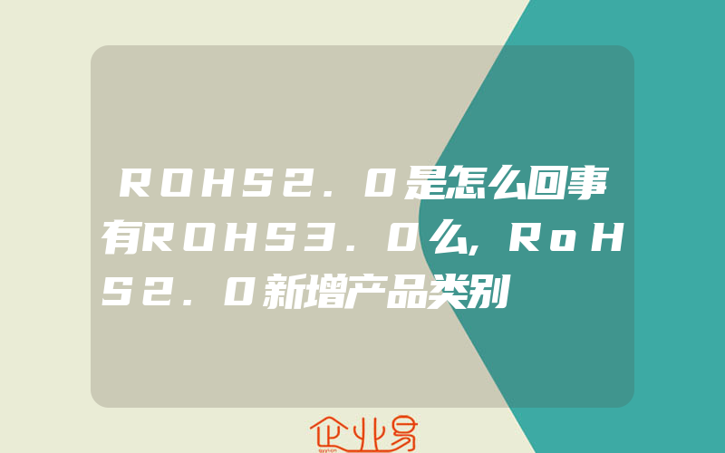 ROHS2.0是怎么回事有ROHS3.0么,RoHS2.0新增产品类别