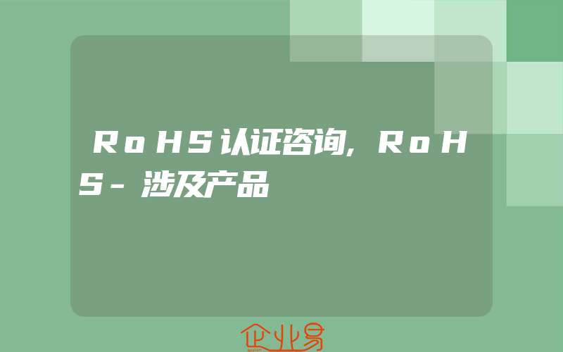 RoHS认证咨询,RoHS-涉及产品