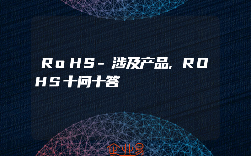 RoHS-涉及产品,ROHS十问十答