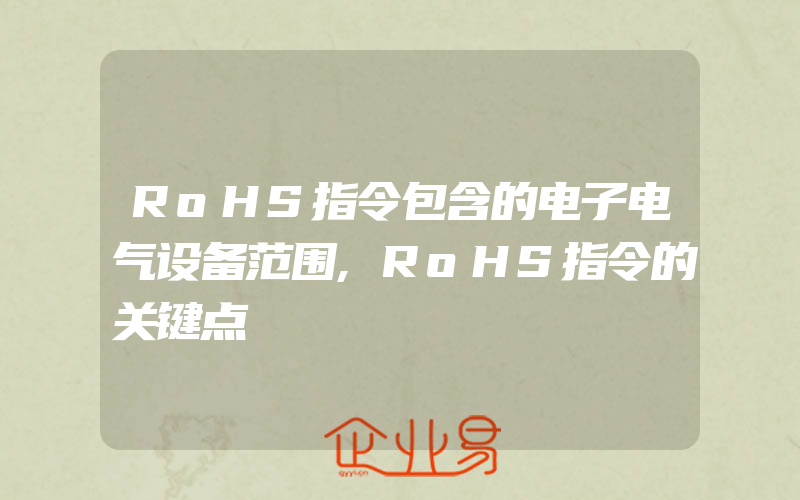 RoHS指令包含的电子电气设备范围,RoHS指令的关键点