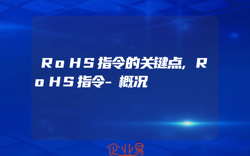 RoHS指令的关键点,RoHS指令-概况