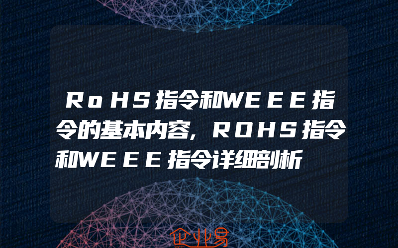 RoHS指令和WEEE指令的基本内容,ROHS指令和WEEE指令详细剖析