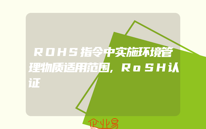 ROHS指令中实施环境管理物质适用范围,RoSH认证