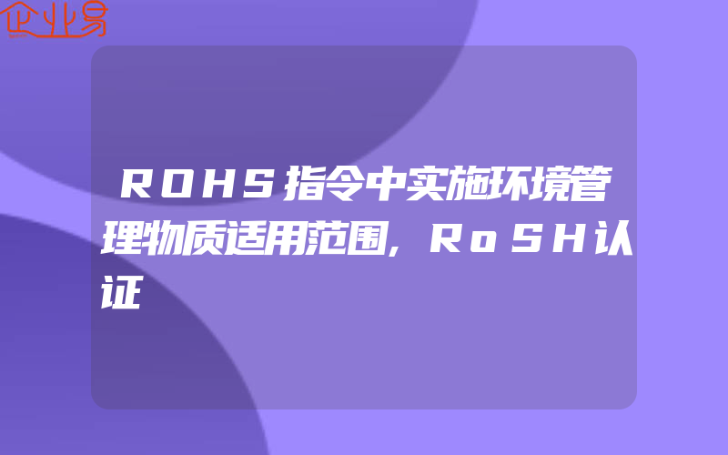 ROHS指令中实施环境管理物质适用范围,RoSH认证