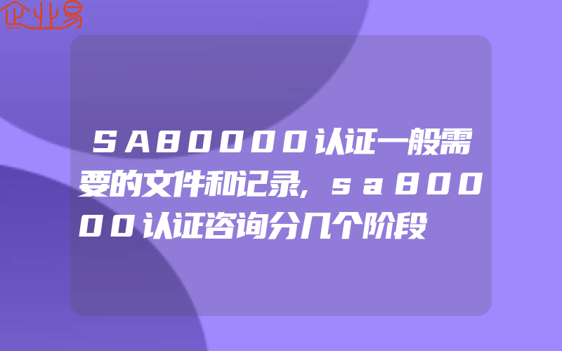 SA80000认证一般需要的文件和记录,sa80000认证咨询分几个阶段