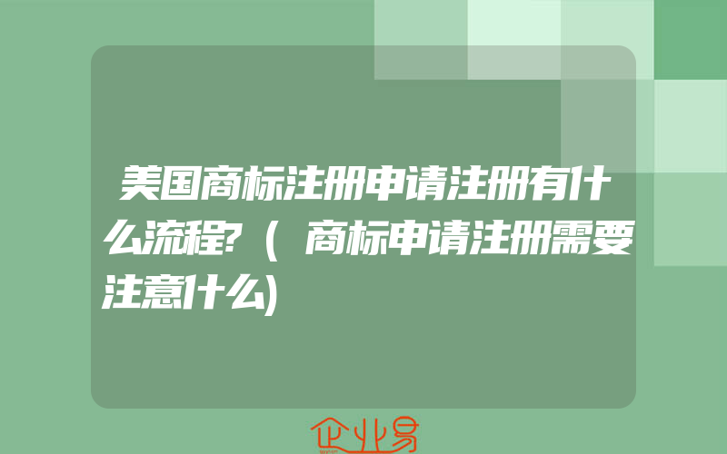 美国商标注册申请注册有什么流程?(商标申请注册需要注意什么)