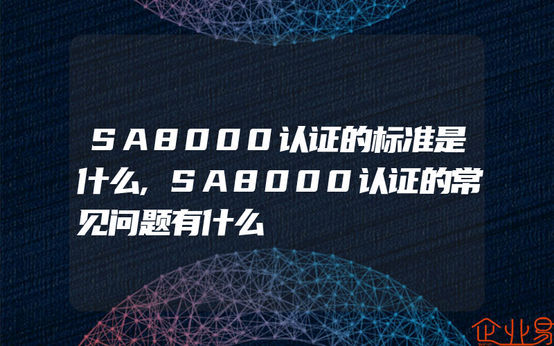 SA8000认证的标准是什么,SA8000认证的常见问题有什么