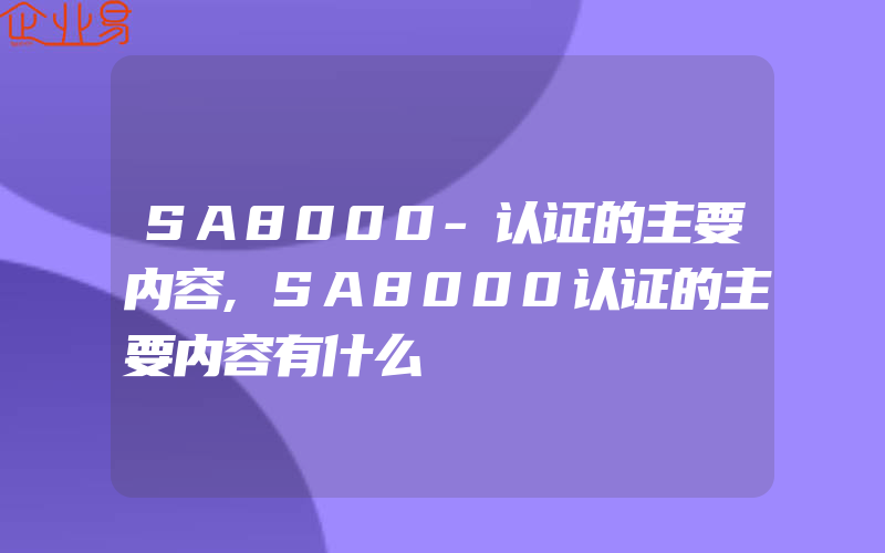 SA8000-认证的主要内容,SA8000认证的主要内容有什么