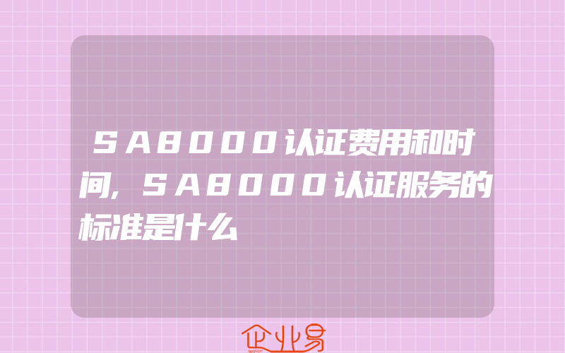 SA8000认证费用和时间,SA8000认证服务的标准是什么