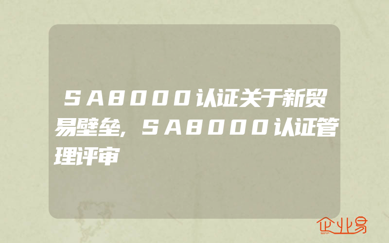 SA8000认证关于新贸易壁垒,SA8000认证管理评审