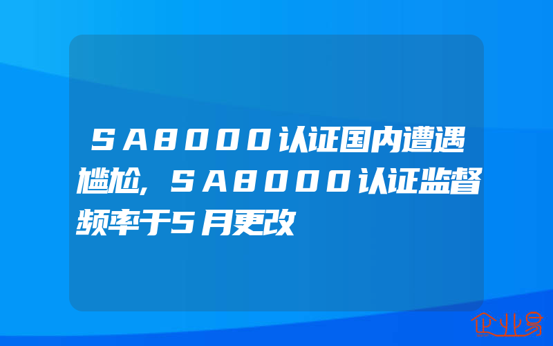 SA8000认证国内遭遇尴尬,SA8000认证监督频率于5月更改