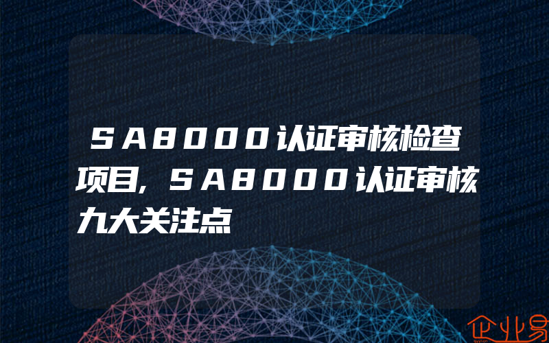 SA8000认证审核检查项目,SA8000认证审核九大关注点