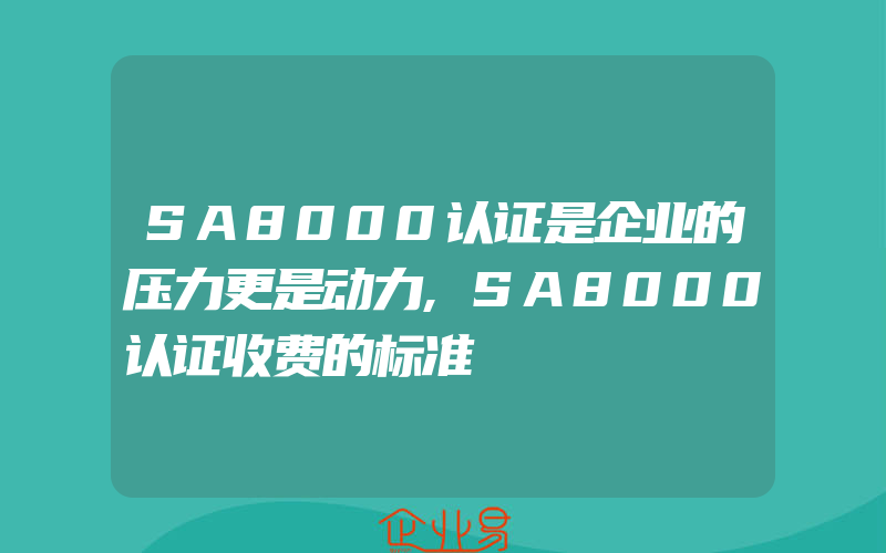 SA8000认证是企业的压力更是动力,SA8000认证收费的标准