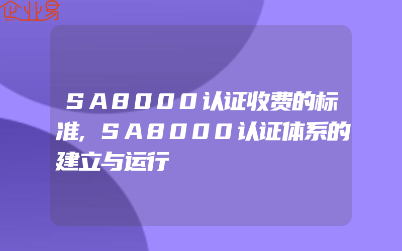 SA8000认证收费的标准,SA8000认证体系的建立与运行