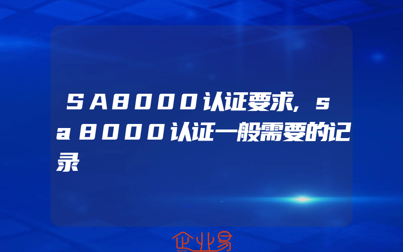 SA8000认证要求,sa8000认证一般需要的记录