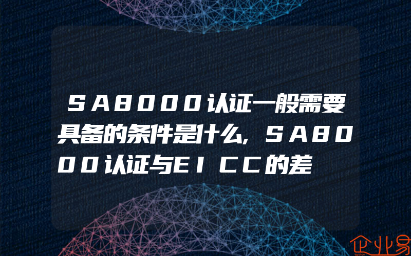 SA8000认证一般需要具备的条件是什么,SA8000认证与EICC的差別