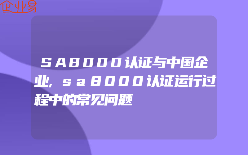 SA8000认证与中国企业,sa8000认证运行过程中的常见问题