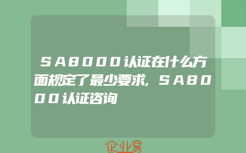 SA8000认证在什么方面规定了最少要求,SA8000认证咨询