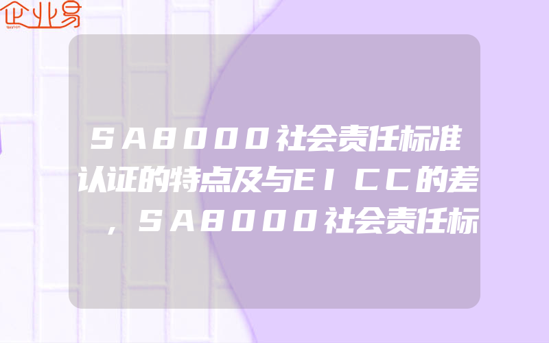 SA8000社会责任标准认证的特点及与EICC的差別,SA8000社会责任标准认证是什么一般需要什么认证条件