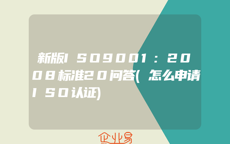 新版ISO9001:2008标准20问答(怎么申请ISO认证)