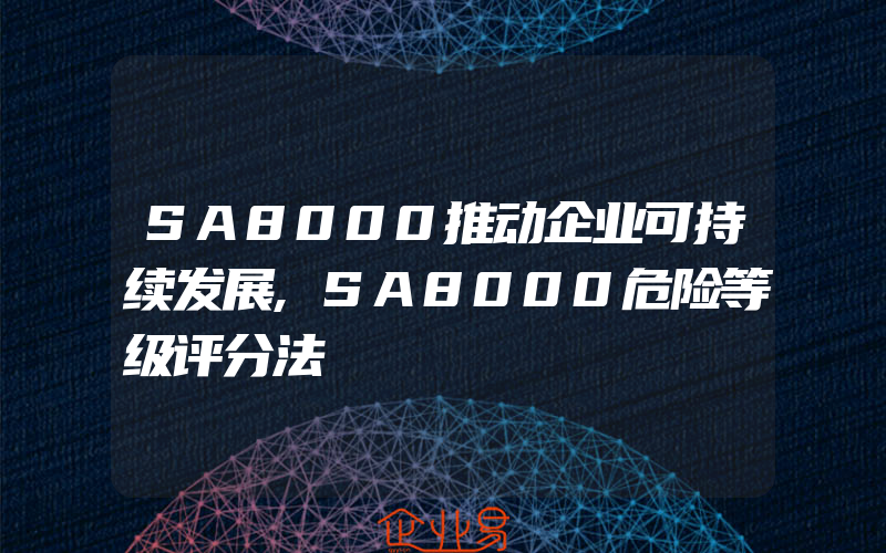 SA8000推动企业可持续发展,SA8000危险等级评分法