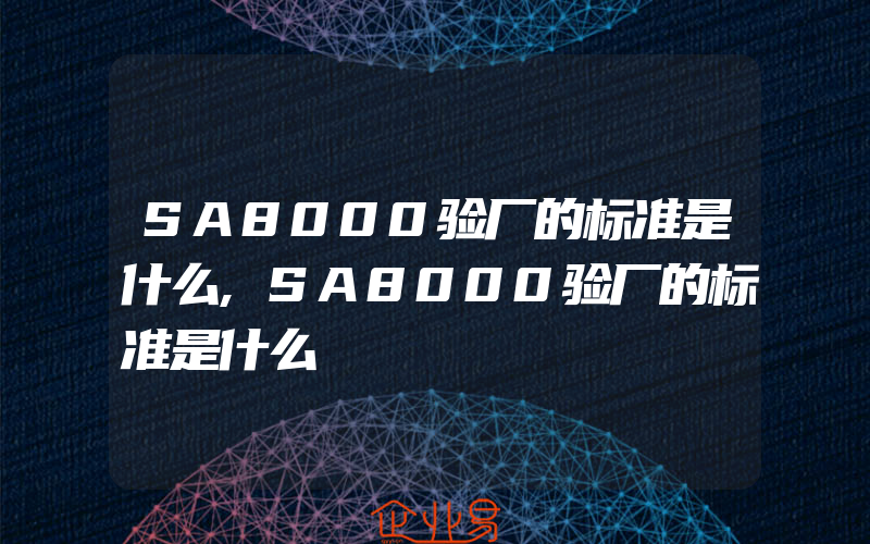 SA8000验厂的标准是什么,SA8000验厂的标准是什么