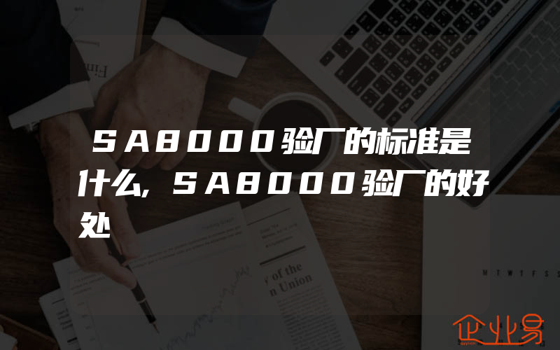 SA8000验厂的标准是什么,SA8000验厂的好处