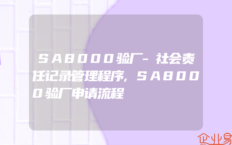 SA8000验厂-社会责任记录管理程序,SA8000验厂申请流程