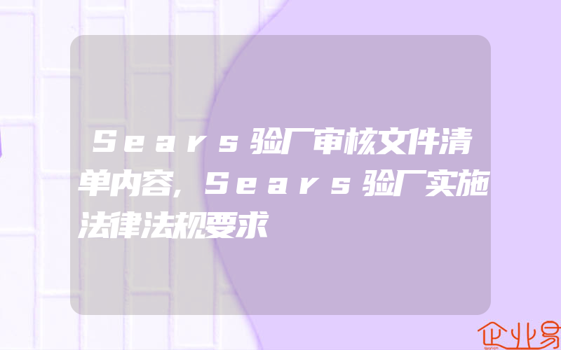 Sears验厂审核文件清单内容,Sears验厂实施法律法规要求