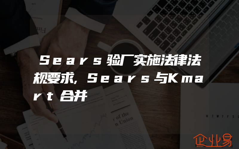 Sears验厂实施法律法规要求,Sears与Kmart合并