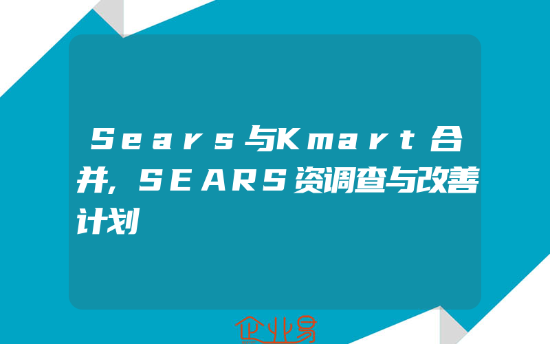 Sears与Kmart合并,SEARS资调查与改善计划