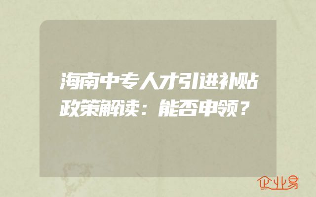 海南中专人才引进补贴政策解读：能否申领？
