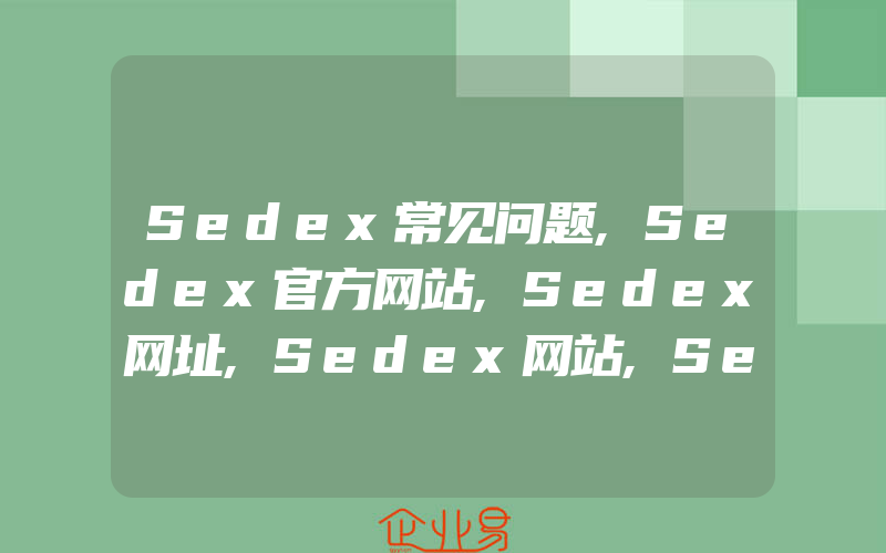 Sedex常见问题,Sedex官方网站,Sedex网址,Sedex网站,Sedex认证