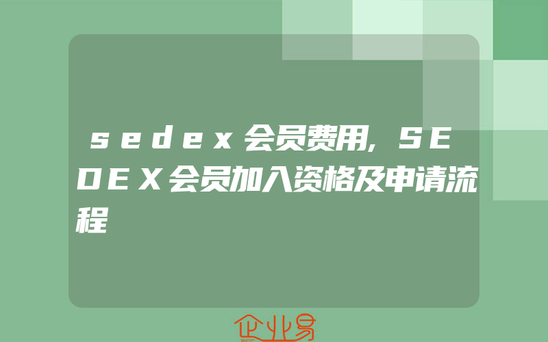 sedex会员费用,SEDEX会员加入资格及申请流程
