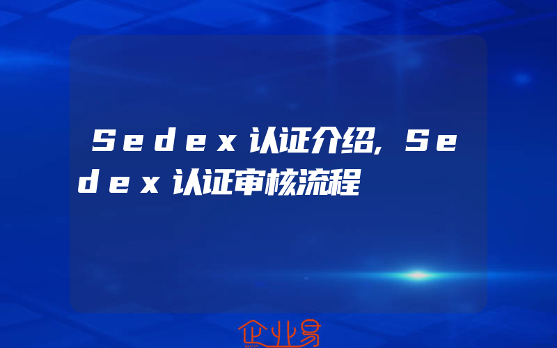 Sedex认证介绍,Sedex认证审核流程