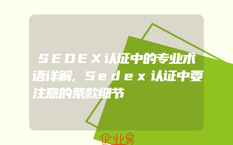 SEDEX认证中的专业术语详解,Sedex认证中要注意的条款细节