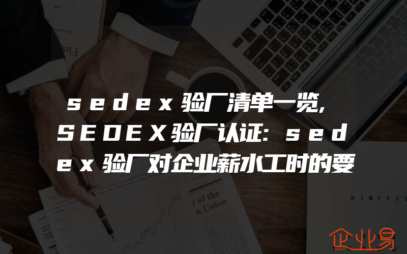 sedex验厂清单一览,SEDEX验厂认证:sedex验厂对企业薪水工时的要求