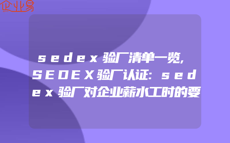 sedex验厂清单一览,SEDEX验厂认证:sedex验厂对企业薪水工时的要求